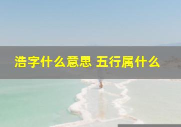 浩字什么意思 五行属什么